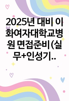 2025년 대비 이화여자대학교병원 면접준비(실무+인성기출+뽑기)