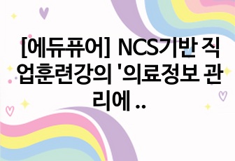 [에듀퓨어] NCS기반 직업훈련강의 '의료정보 관리에 대한 A to Z!' 최종평가 요약정리 및 TIP