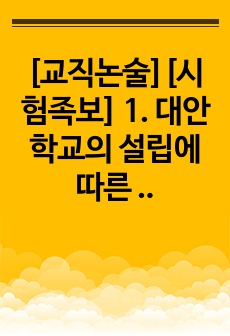 [교직논술][시험족보] 1. 대안 학교의 설립에 따른 문제점과 성공적인 운영 방안을 논하시오. 모범 답안 제시