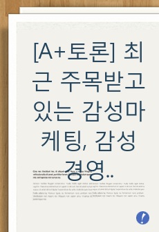 [A+토론] 최근 주목받고 있는 감성마케팅, 감성 경영의 사례를 예로 들어 장점과 한계에 대해 자신의 의견을 서술하시오.