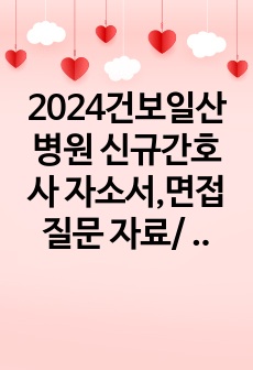 2024건보일산병원 신규간호사 자소서,면접질문 자료/ 최합인증있음/ 정말 필요한 것만 알차게