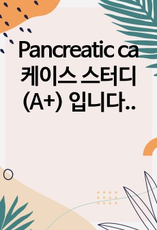 Pancreatic ca 케이스 스터디 (A+) 입니다 참고하기 좋아요.