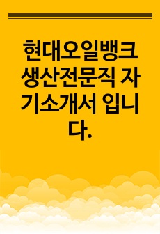 현대오일뱅크 생산전문직 자기소개서 입니다.