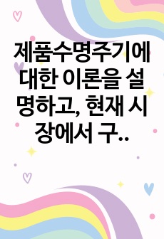 제품수명주기에 대한 이론을 설명하고, 현재 시장에서 구매 가능한 한 제품을 선택하여 제품 수명주기 단계를 파악하고 어떤 마케팅 전략 활용이 효율적인지 기술하시오