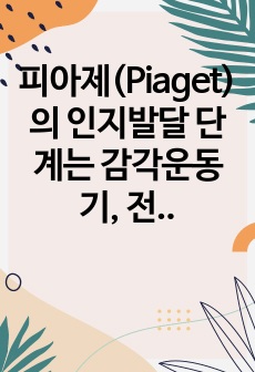 피아제(Piaget)의 인지발달 단계는 감각운동기, 전조작기, 구체적 조작기, 형식적 조작기로 구분된다. 발달단계 중 감각운동기와 전조작기의 특징을 예를 들어 설명하시오.