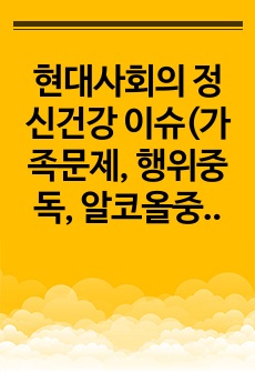 현대사회의 정신건강 이슈(가족문제, 행위중독, 알코올중독, 자살 등) 중 가장 문제라고 생각하는 주제를 선택하여 서술하시오