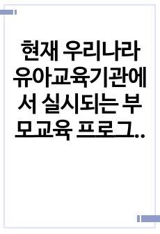 현재 우리나라 유아교육기관에서 실시되는 부모교육 프로그램을 조사하고, 향후 과제 및 방안에 대해 본인의 견해를 서술하세요.