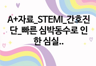 A+자료_STEMI_간호진단_빠른 심박동수로 인한 심실 충만 감소와 관련된 심박출량 감소의 위험_케이스스터디