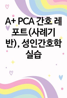 A+ PCA 간호 레포트(사례기반), 성인간호학실습