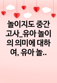 놀이지도 중간고사_유아 놀이의 의미에 대하여, 유아 놀이의 의미, 놀이의 의미, 영유아 놀이의 의미 A+ 자료