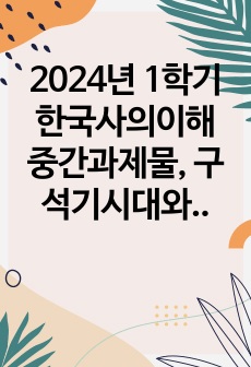 2024년 1학기 한국사의이해 중간과제물, 구석기시대와 신석기시대의 생활상을 비교설명, 삼국사회의 신분제와 농민생활을 설명, 신라 하대의 정치사회 변동과 사상계의 변화를 설명, 10~12세기의 다원적 국제질서와 고려..