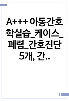 A+++ 아동간호학실습_케이스_폐렴_간호진단 5개, 간호과정 5개