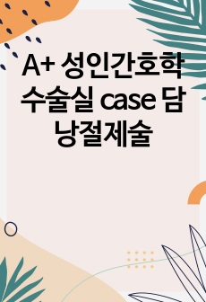 A+ 성인간호학 수술실 case 담낭절제술