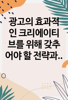 광고의 효과적인 크리에이티브를 위해 갖추어야 할 전략과 요소들을 설명하시오