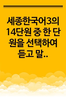 세종한국어3의 14단원 중 한 단원을 선택하여 듣고 말하기 부분을 재구성해 수업계획을 수립하되, 학생에게 배부할 부교재 형태로 개발합니다. 또한 개발 자료의 듣기 전 활동의 의도와 수업 방법에 대해서도 상세하게 설명..