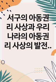 서구의 아동권리 사상과 우리나라의 아동권리 사상의 발전을 분석하여 차이점과 공통점에 대해 설명하시오.