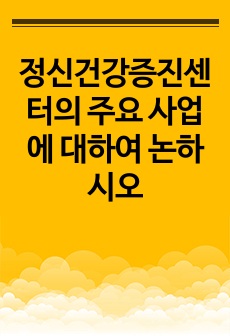 정신건강증진센터의 주요 사업에 대하여 논하시오