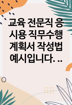 교육 전문직 응시용 직무수행계획서 작성법 예시입니다. 참고해서 반드시 합격하시길 바랍니다.