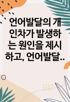 언어발달의 개인차가 발생하는 원인을 제시하고, 언어발달의 개인차를 줄이기 위한 효과적인 해결방안을 제시하시오