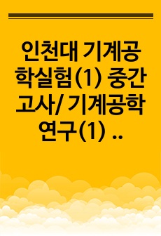 인천대 기계공학실험(1) 중간고사/ 기계공학연구(1) 중간고사