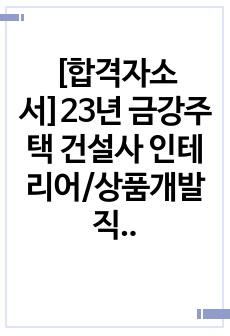 [합격자소서]23년 금강주택 건설사 인테리어/상품개발직무 자기소개서