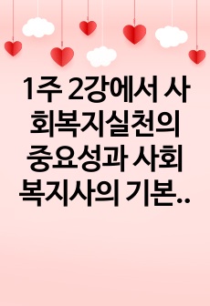 1주 2강에서 사회복지실천의 중요성과 사회복지사의 기본자세 및 태도에 대해서 학습했습니다. 이 부분을 참고하여 사회복지실천의 중요성과 사회복지사의 기본자세 및 태도에 대해서 본인의 사례를 들어서 설명하고, 본인이 사..