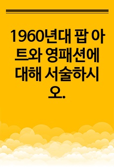 1960년대 팝 아트와 영패션에 대해 서술하시오.