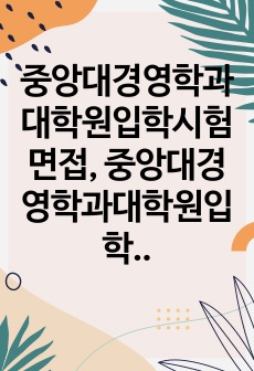 중앙대경영학과대학원입학시험면접, 중앙대경영학과대학원입학논술시험, 중앙대경영학과대학원입학구술시험, 중앙대경영학과대학원입학자소서, 중앙대학교경영학과대학원입학지원동기, 경영학과대학원입학기출, 중앙대경영학과대학원입학시험, ..