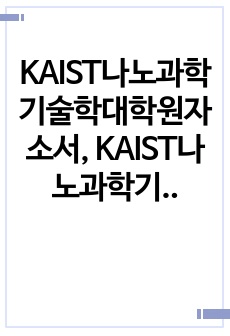 KAIST나노과학기술학대학원자소서, KAIST나노과학기술학대학원면접시험, KAIST나노과학기술학대학원구술면접족보, KAIST나노과학기술학대학원지원동기작성, KAIST나노과학기술학대학원기출문제, 나노과학기술학대학원입학..