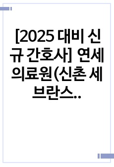 [2025 대비 신규 간호사] 연세의료원(신촌 세브란스) 2024 신규간호사 최종합격 자기소개서 / 인증 0 / 상반기 취업준비 중 대학병원 12곳 서류합격