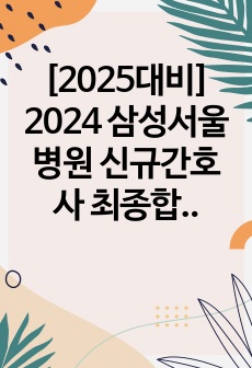 [2025대비] 2024 삼성서울병원 신규간호사 최종합격 올인원!(인증O)_스펙부터 병원정보, 자기소개서, gsat 공부법, 면접기출 및 답변, 꿀팁까지!