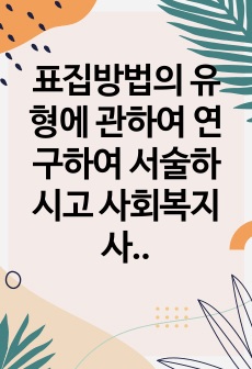 표집방법의 유형에 관하여 연구하여 서술하시고 사회복지사로 연구를 했을 경우 시도해 보고 싶은 표집방법의 유형 및 이유를 서술해 주시기 바랍니다.