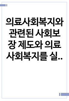 의료사회복지와 관련된 사회보장 제도와 의료사회복지를 실천하는데 근거가 되는 법을 정리하고, 건강보험제도의 장점과 단점에 대해서 학습자의의 의견을 포함하여 서술하시오.