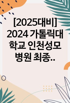 [2025대비] 2024 가톨릭대학교 인천성모병원 최종합격자 자소서(합격인증O/스펙/AI면접 질문 및 답변/자소서/면접 팁)