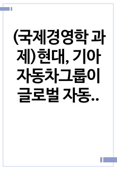 (국제경영학 과제)현대, 기아 자동차그룹이 글로벌 자동차 판매대수 3위를 달성한 것의 배경과 원동력에 대해 설명하시오.