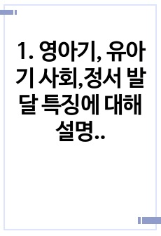 1. 영아기, 유아기 사회,정서 발달 특징에 대해 설명하고, 각 시기(영아기, 유아기)의 사회,정서 발달을 위한 바람직한 부모의 역할에 대해 논하시오.