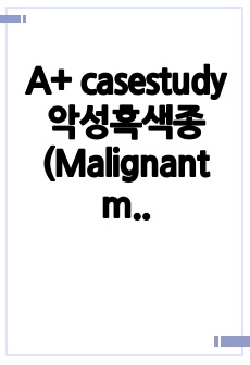 A+ casestudy 악성흑색종(Malignant melanoma) 간호과정