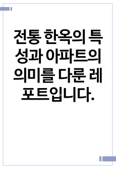 전통 한옥의 특성과 아파트의 의미를 다룬 레포트입니다.