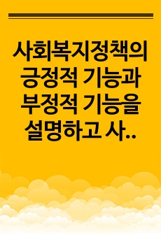 사회복지정책의 긍정적 기능과 부정적 기능을 설명하고 사회복지제도 중 1가지를 선택하여 긍정적 기능과 부정적 기능을 설명하시오