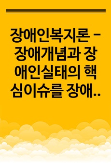 장애인복지론 - 장애개념과 장애인실태의 핵심이슈를 장애인복지의 개념과 연계하여 설명 한 후 학생이 설명한 장애인복지의 개념과 관련하여 우리나라 장애인복지를 위해 필요한 장애인복지 정책 및 실천방안