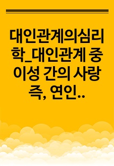 대인관계의심리학_대인관계 중 이성 간의 사랑 즉, 연인 관계에서 나타나는 사랑과 헤어짐을 심리학적 설명하여 이론으로 소개하고 논의하시오.