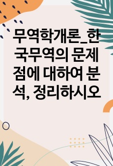 무역학개론_한국무역의 문제점에 대하여 분석, 정리하시오