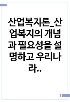 산업복지론_산업복지의 개념과 필요성을 설명하고 우리나라 산업복지 개선점 및 전망등 본인 생각을 기술하시오.