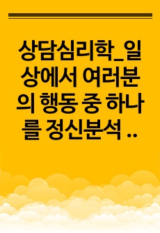 상담심리학_일상에서 여러분의 행동 중 하나를 정신분석 이론의 방어기제로 설명하시오