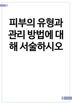 피부의 유형과 관리 방법에 대해 서술하시오