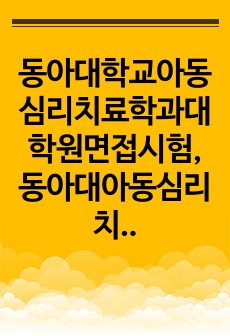 동아대학교아동심리치료학과대학원면접시험, 동아대아동심리치료학과대학원입시문제, 동아대학아동심리치료학과대학원논술시험, 동아대아동심리치료학대학원자소서작성방법, 동아대학교아동심리치료학대학원자기소개서, 동아대아동심리치료학과대학..