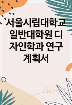 서울시립대학교 일반대학원 디자인학과 연구계획서