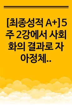 [최종성적 A+]5주 2강에서 사회화의 결과로 자아정체감의 형성과 독특한 퍼스낼리티 형성에 대해 학습하였습니다. 최근 세계는 물론 우리사회도 4차 산업혁명의 길에 접어들었습니다. 그렇다면 한국인의 사회적 성격 중 4..