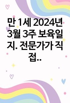 만 1세 2024년 3월 3주 보육일지. 전문가가 직접 작성, 평가제 일지 (확장, 반영, 축소, 지원 다 있음)