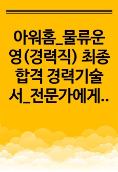 아워홈_물류운영(경력직) 최종합격 경력기술서_전문가에게 유료첨삭 받은 자료입니다.